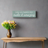 Today Only Happens Once Make It Amazing Sign