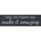 Today Only Happens Once Make It Amazing Sign