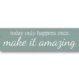 Today Only Happens Once Make It Amazing Sign