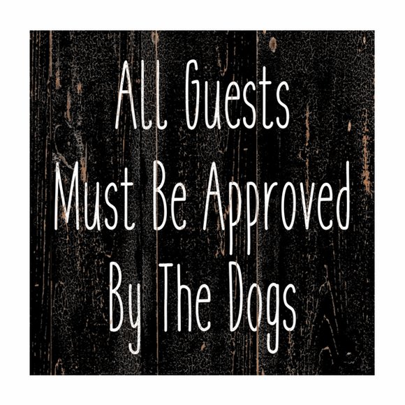 All Guests Must Be Approved By The Dogs Sign- Dog Wall Sign