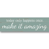 Today Only Happens Once Make It Amazing Sign