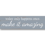 Today Only Happens Once Make It Amazing Sign